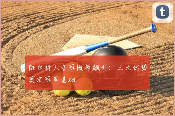 凯尔特人夺冠概率飙升：三大优势奠定冠军基础