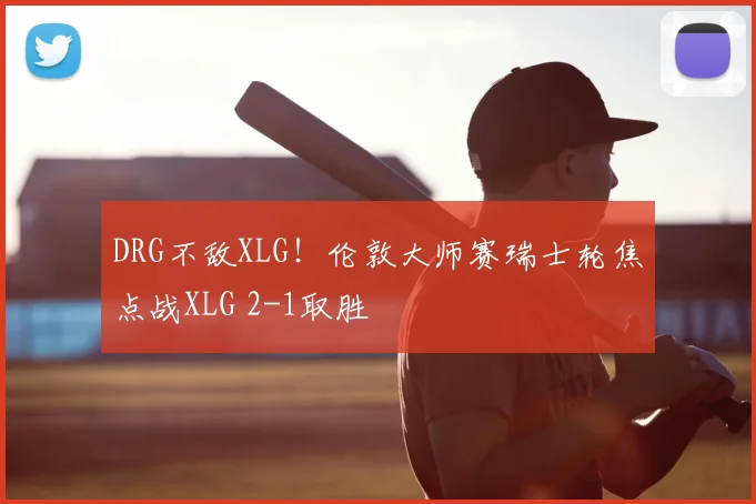 DRG不敌XLG！伦敦大师赛瑞士轮焦点战XLG 2-1取胜