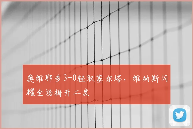 奥维耶多3-0轻取塞尔塔，维纳斯闪耀全场梅开二度