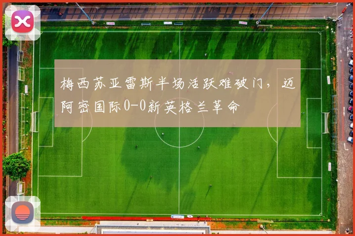 梅西苏亚雷斯半场活跃难破门，迈阿密国际0-0新英格兰革命
