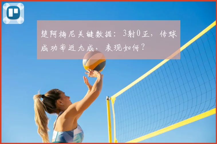 楚阿梅尼关键数据：3射0正，传球成功率近九成，表现如何？