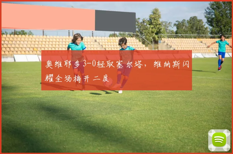 奥维耶多3-0轻取塞尔塔，维纳斯闪耀全场梅开二度