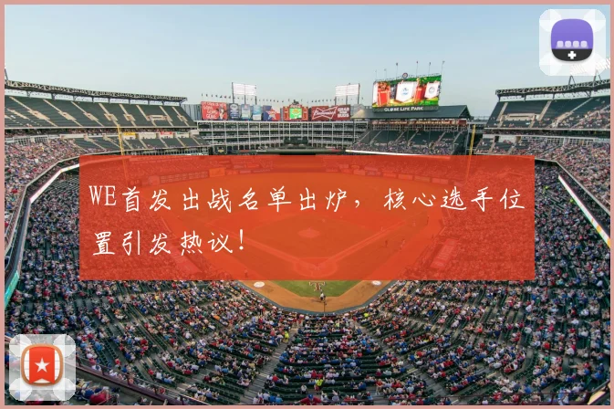 WE首发出战名单出炉,核心选手位置引发热议!