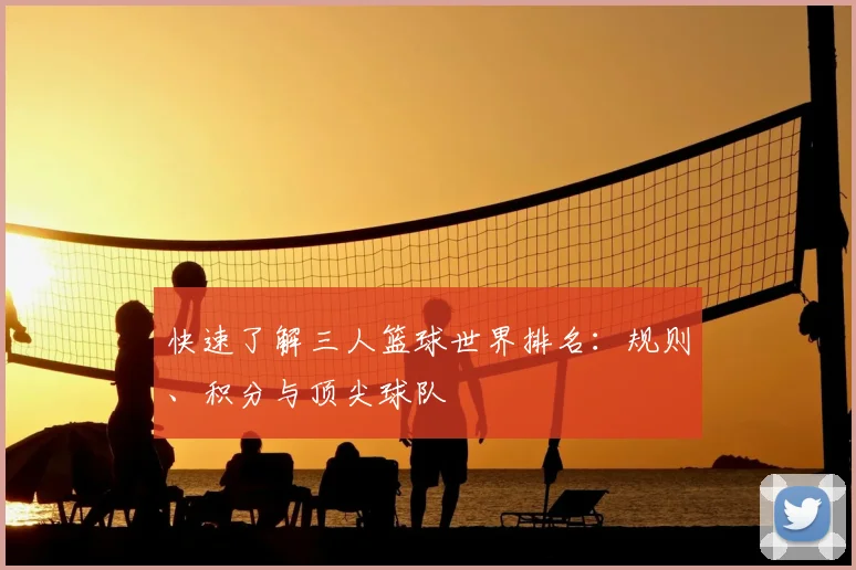 快速了解三人篮球世界排名：规则、积分与顶尖球队