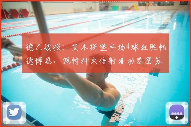 德乙战报：艾禾斯堡半场4球狂胜帕德博恩，佩特科夫传射建功恩图苏破门解析