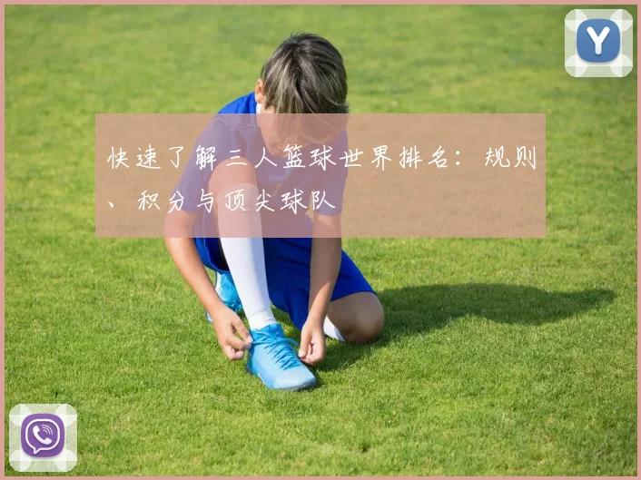 快速了解三人篮球世界排名：规则、积分与顶尖球队
