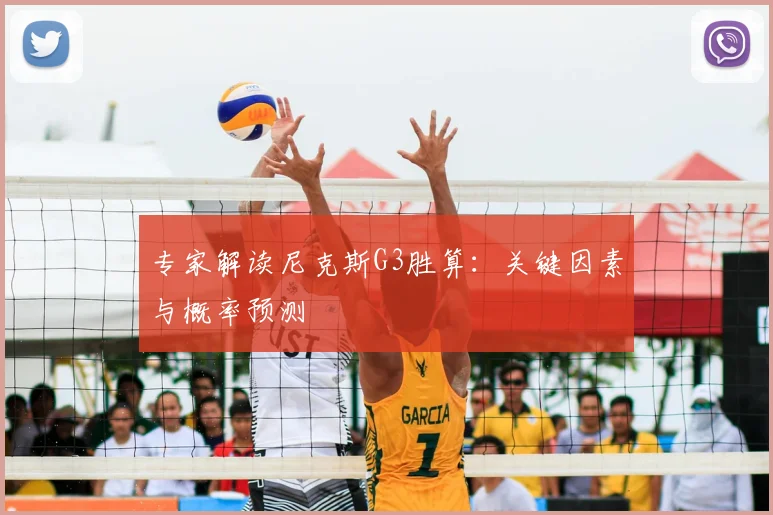 专家解读尼克斯G3胜算：关键因素与概率预测