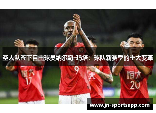 圣人队签下自由球员纳尔奇-玛塔：球队新赛季的重大变革