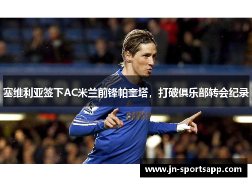 塞维利亚签下AC米兰前锋帕奎塔，打破俱乐部转会纪录
