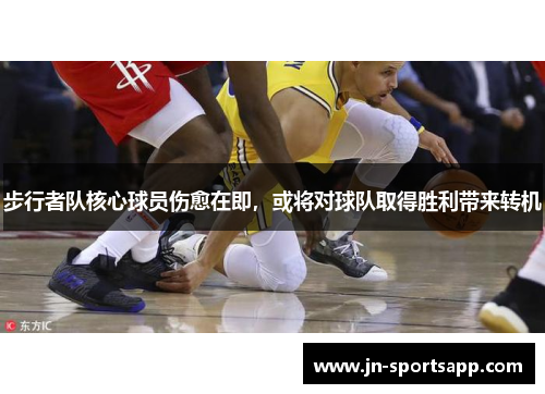 步行者队核心球员伤愈在即，或将对球队取得胜利带来转机
