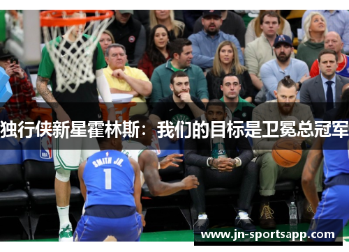 独行侠新星霍林斯：我们的目标是卫冕总冠军