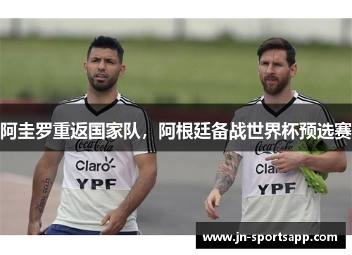 阿圭罗重返国家队，阿根廷备战世界杯预选赛