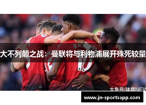 大不列颠之战：曼联将与利物浦展开殊死较量