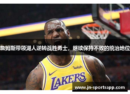 詹姆斯带领湖人逆转战胜勇士，继续保持不败的统治地位