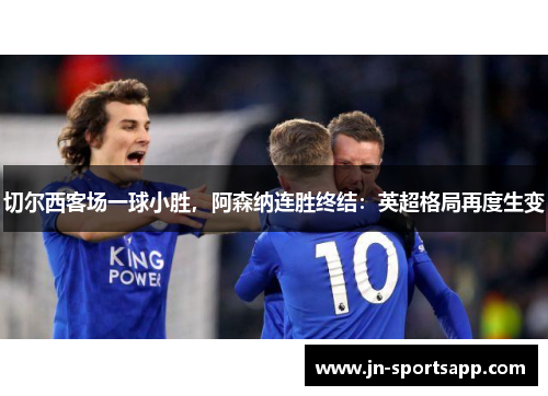 切尔西客场一球小胜，阿森纳连胜终结：英超格局再度生变