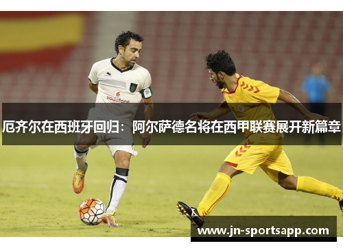 厄齐尔在西班牙回归：阿尔萨德名将在西甲联赛展开新篇章