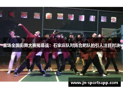 客场全国街舞大赛揭幕战：石家庄队对阵合肥队的引人注目对决