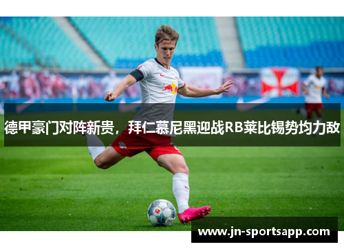 德甲豪门对阵新贵，拜仁慕尼黑迎战RB莱比锡势均力敌