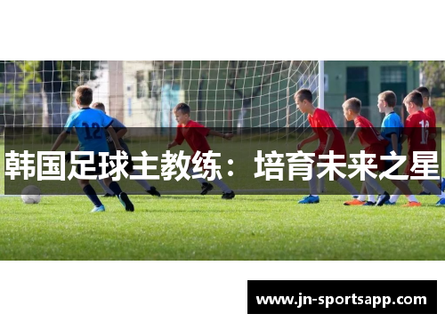 韩国足球主教练：培育未来之星