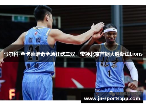 马尔科-查卡莱维奇全场狂砍三双，带领北京首钢大胜浙江Lions