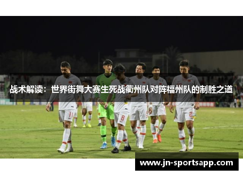 战术解读：世界街舞大赛生死战衢州队对阵福州队的制胜之道