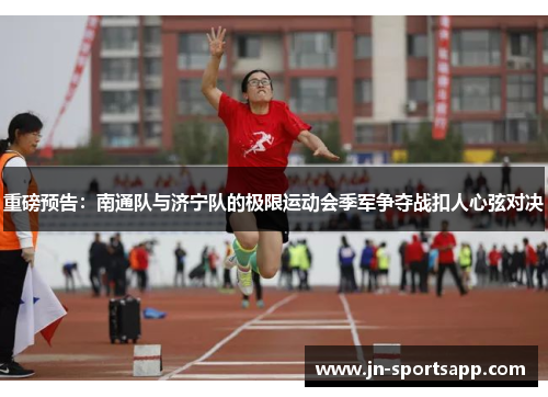 重磅预告：南通队与济宁队的极限运动会季军争夺战扣人心弦对决
